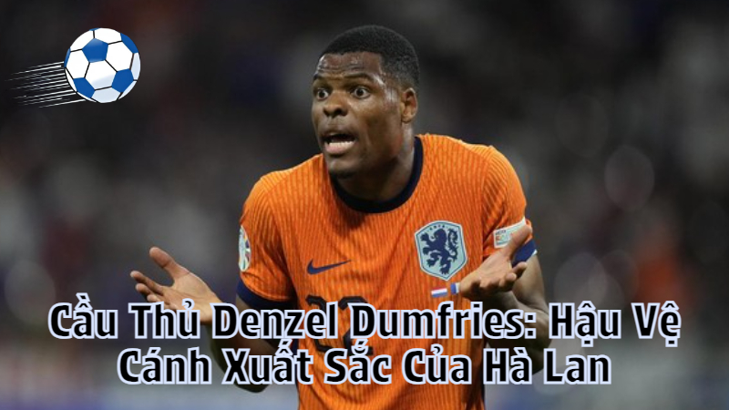 Cầu Thủ Denzel Dumfries: Hậu Vệ Cánh Xuất Sắc Của Hà Lan