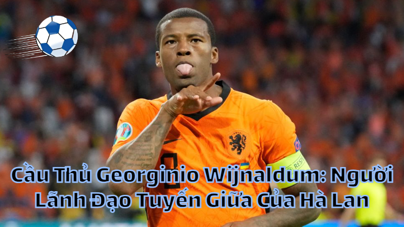 Cầu Thủ Georginio Wijnaldum: Người Lãnh Đạo Tuyến Giữa Của Hà Lan