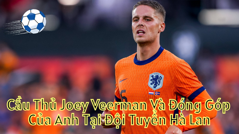 Cầu Thủ Joey Veerman Và Đóng Góp Của Anh Tại Đội Tuyển Hà Lan