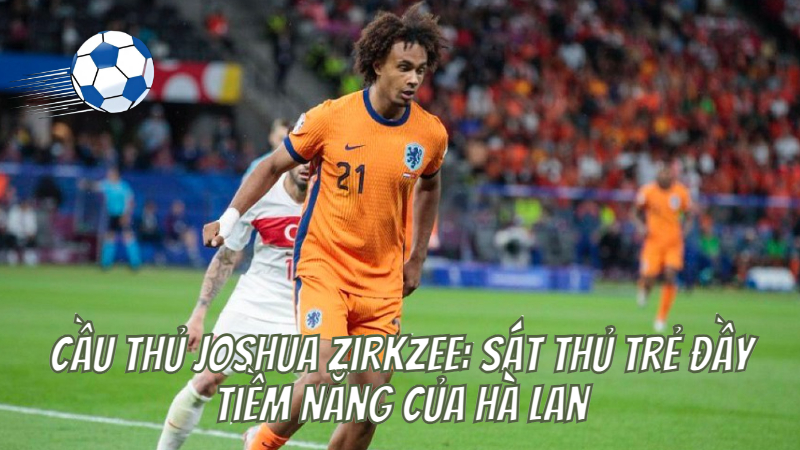 Cầu Thủ Joshua Zirkzee: Sát Thủ Trẻ Đầy Tiềm Năng Của Hà Lan