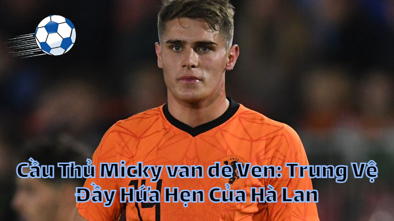 Cầu Thủ Micky van de Ven: Trung Vệ Đầy Hứa Hẹn Của Hà Lan