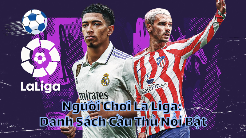 Người Chơi La Liga: Danh Sách Cầu Thủ Nổi Bật